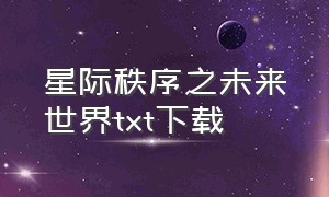 星际秩序之未来世界txt下载（星际秩序制霸）