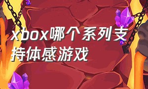xbox哪个系列支持体感游戏