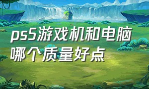 ps5游戏机和电脑哪个质量好点（ps5游戏机现在值不值得买）