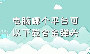 电脑哪个平台可以下载合金弹头