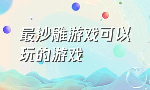 最沙雕游戏可以玩的游戏