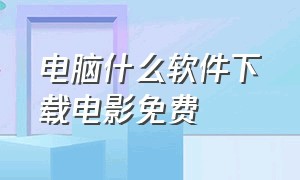 电脑什么软件下载电影免费