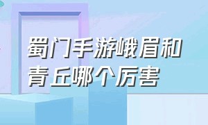 蜀门手游峨眉和青丘哪个厉害