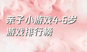 亲子小游戏4-6岁游戏排行榜