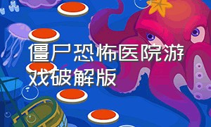 僵尸恐怖医院游戏破解版