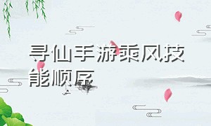 寻仙手游乘风技能顺序