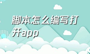 脚本怎么编写打开app