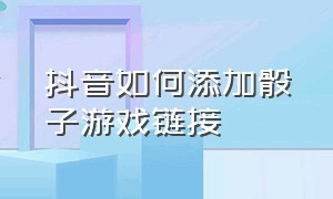 抖音如何添加骰子游戏链接