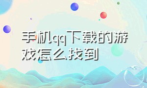 手机qq下载的游戏怎么找到