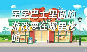 宝宝巴士里面的游戏要在哪里找的（宝宝巴士游戏 入口 叫什么）