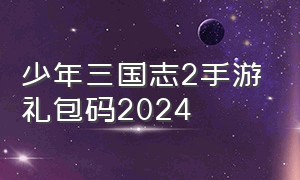 少年三国志2手游礼包码2024