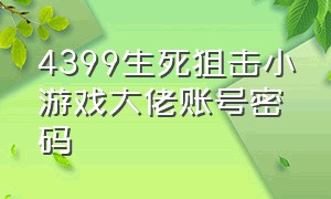 4399生死狙击小游戏大佬账号密码