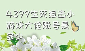 4399生死狙击小游戏大佬账号是多少