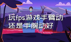 玩fps游戏手臂动还是手腕动好