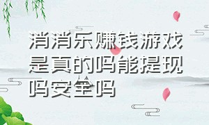 消消乐赚钱游戏是真的吗能提现吗安全吗