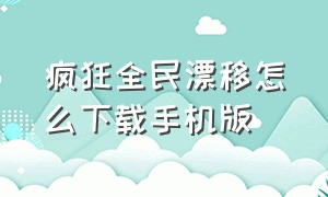 疯狂全民漂移怎么下载手机版（疯狂全民漂移怎么下载手机版安装）