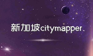 新加坡citymapper（新加坡街景地图下载）