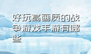 好玩高画质的战争游戏手游有哪些