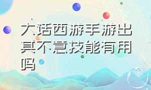 大话西游手游出其不意技能有用吗