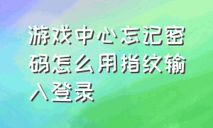 游戏中心忘记密码怎么用指纹输入登录