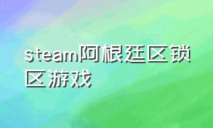 steam阿根廷区锁区游戏（steam阿根廷区有什么没锁区的游戏?）