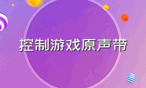 控制游戏原声带（控制游戏插曲）