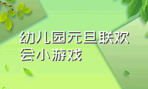 幼儿园元旦联欢会小游戏（幼儿园联欢会游戏大全）