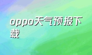 oppo天气预报下载（最新oppo天气官方下载）