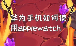 华为手机如何使用applewatch