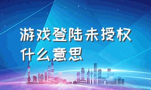 游戏登陆未授权什么意思