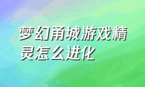 梦幻甬城游戏精灵怎么进化