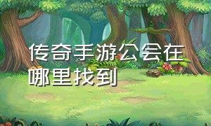 传奇手游公会在哪里找到（传奇手游公会名字大全）