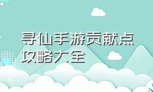 寻仙手游贡献点攻略大全（寻仙手游高经验的隐藏任务大全）