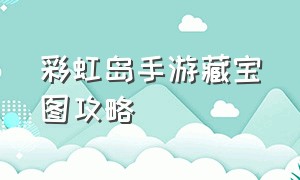 彩虹岛手游藏宝图攻略