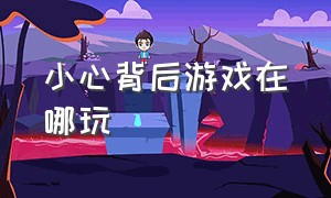 小心背后游戏在哪玩