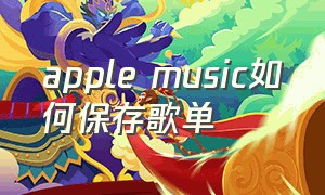 apple music如何保存歌单（apple music已下载导入到歌单）