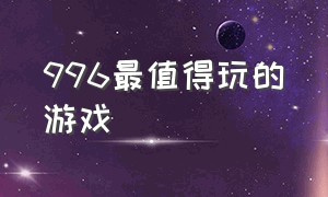 996最值得玩的游戏（996游戏测评）