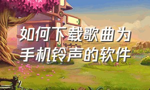 如何下载歌曲为手机铃声的软件