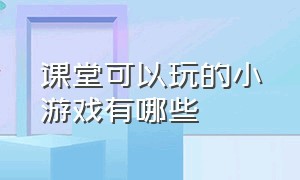 课堂可以玩的小游戏有哪些