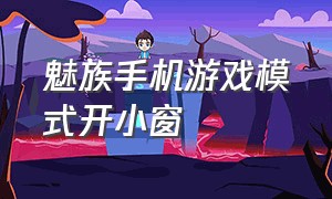 魅族手机游戏模式开小窗