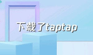 下载了taptap