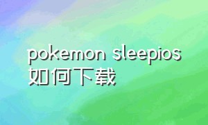 pokemon sleepios如何下载