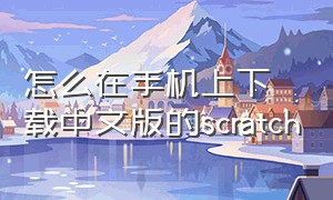 怎么在手机上下载中文版的scratch
