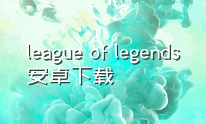 league of legends安卓下载