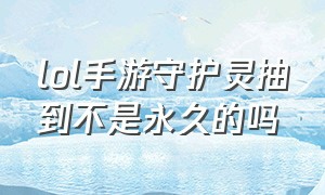 lol手游守护灵抽到不是永久的吗