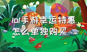 lol手游幸运特惠怎么单独购买（lol手游幸运特惠触发条件）