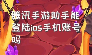 腾讯手游助手能登陆ios手机账号吗