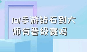 lol手游钻石到大师有晋级赛吗