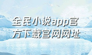 全民小说app官方下载官网网址（全民小说app官方下载）
