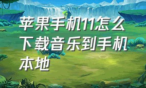 苹果手机11怎么下载音乐到手机本地（苹果手机11怎么下载音乐到手机本地文件）